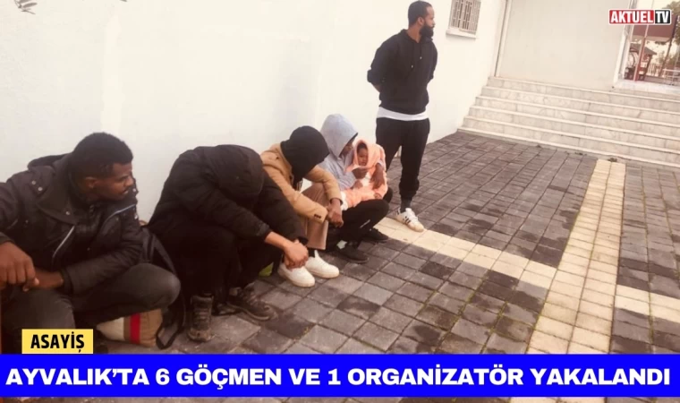 Ayvalık’ta 6 Göçmen ve 1 Organizatör Yakalandı