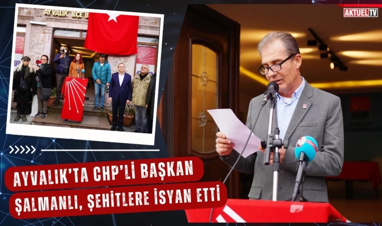 Ayvalık’ta CHP’li Başkan Şalmanlı Şehitlere İsyan Etti