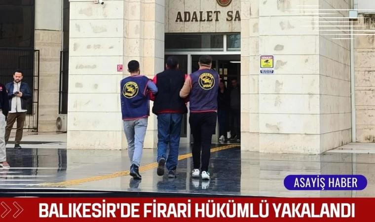 Balıkesir'de Firari Hükümlü Yakalandı