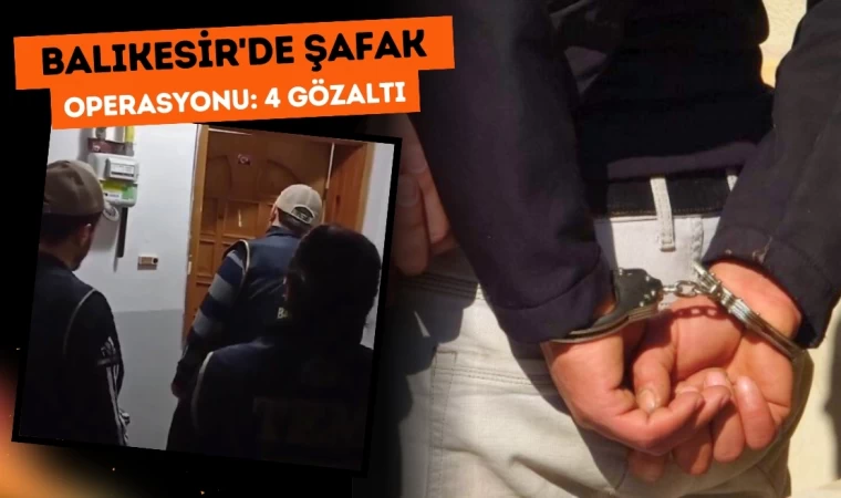 Balıkesir’de Şafak Operasyonu: 4 Gözaltı