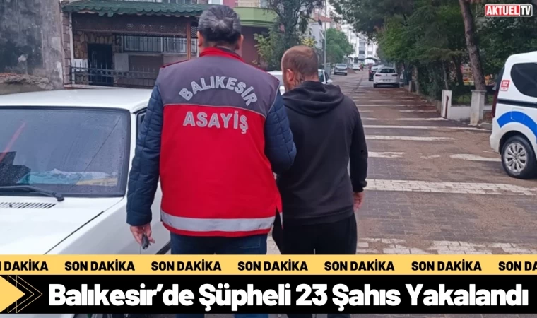 Balıkesir’de Şüpheli 23 Şahıs Yakalandı