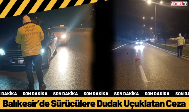 Balıkesir’de Sürücülere Dudak Uçuklatan Ceza