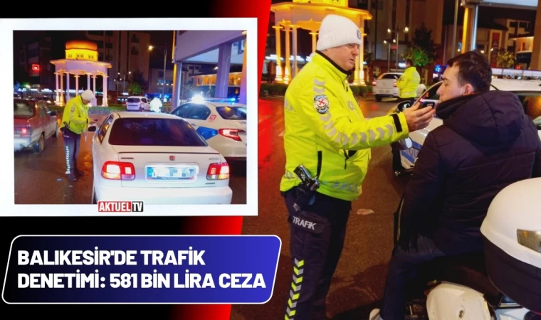 Balıkesir'de Trafik Denetimi: 581 Bin Lira Ceza