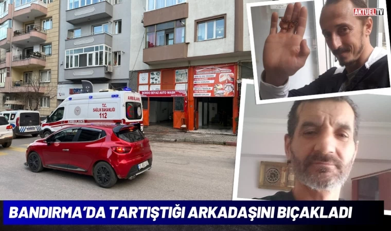 Bandırma’da Tartıştığı Arkadaşını Bıçakladı