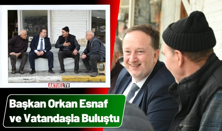 Başkan Orkan Esnaf ve Vatandaşlarla İç İçe