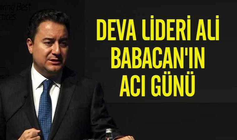 DEVA Partisi Lideri Babacan’ın Acı Günü