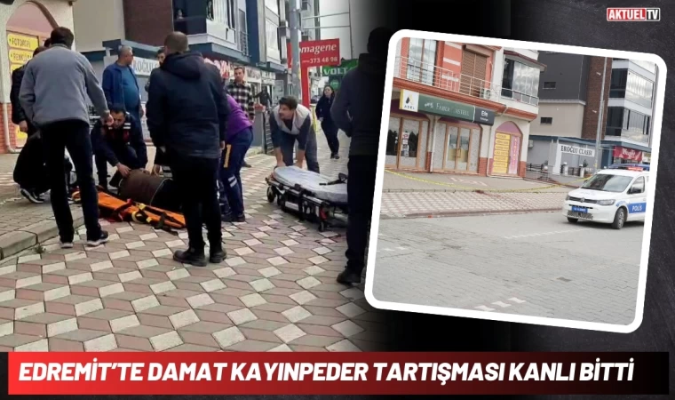 Edremit’te Damat Kayınpeder Tartışması Kanlı Bitti