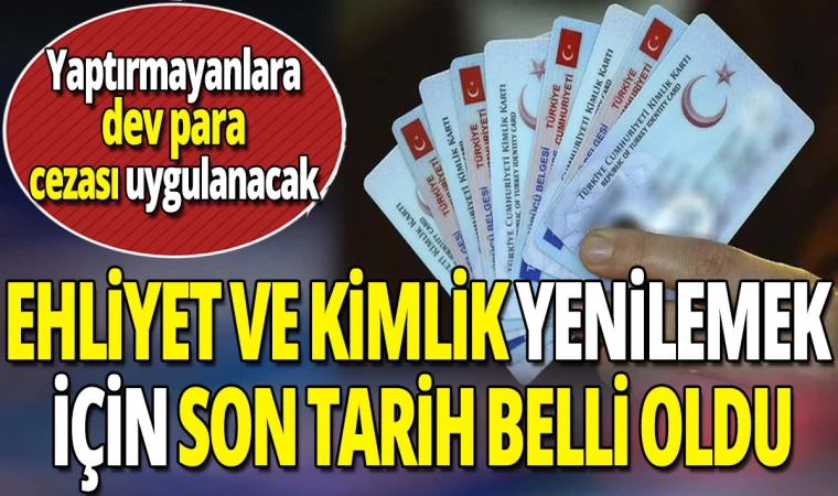 Ehliyet ve Kimlik Yenilemenin Son Tarihi Kesinleşti