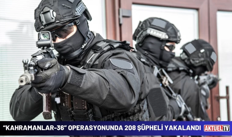 ‘KAHRAMANLAR-36’ Operasyonlarında 208 Şüpheli Yakalandı