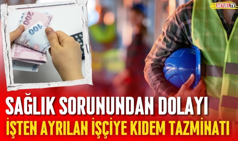 Sağlık Sorunundan Dolayı İşten Ayrılan İşçiye Kıdem Tazminatı