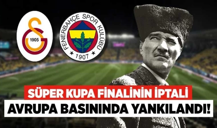 Süper Kupa Finalinin İptali, Avrupa Basınında Gündem Oldu