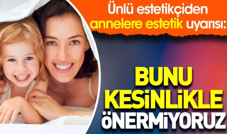 Ünlü Estetikçiden ’Annelik Estetiği’ Uyarısı!