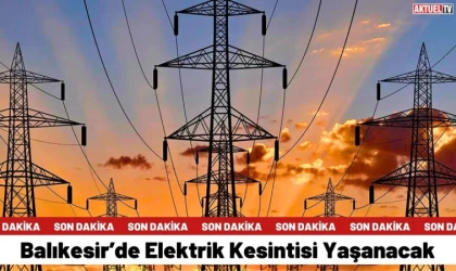 Balıkesir’de Elektrik Kesintisi Yaşanacak