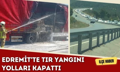 Edremit’te Tır Yangını Yolları Kapattı