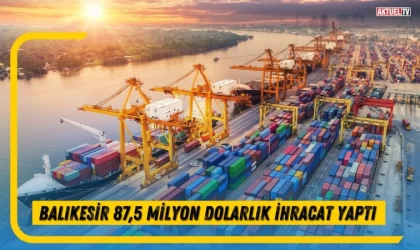 Balıkesir 87,5 Milyon Dolarlık İhracat Yaptı