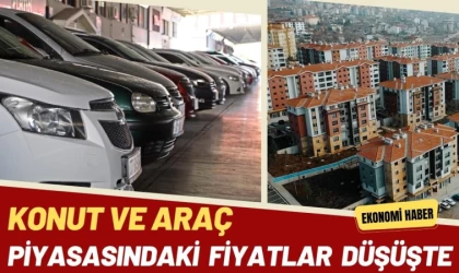 Konut ve Araç Piyasasındaki Fiyatlar Düşüşte