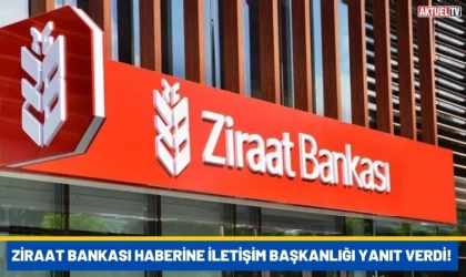 Ziraat Bankası Haberine İletişim Başkanlığı Yanıt Verdi!