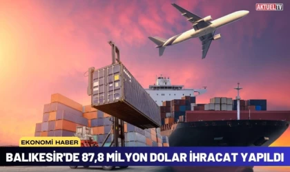 Balıkesir'de 87,8 Milyon Dolar İhracat Yapıldı