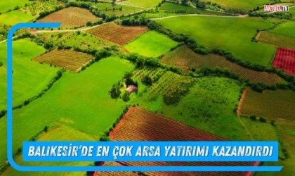 Balıkesir’de En Çok Arsa Yatırımı Kazandırdı