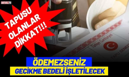 Tapusu Olanlar Dikkat! Ödemezseniz Gecikme Bedeli İşletilecek