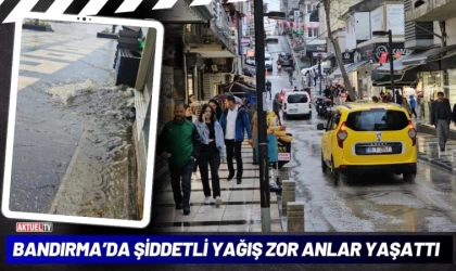 Bandırma’da Şiddetli Yağış Zor Anlar Yaşattı