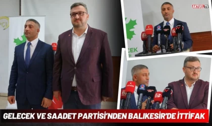 Gelecek Partisi Ve Saadet Partisi’nden Balıkesir'de İttifak