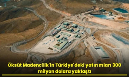 Öksüt Madencilik’in Türkiye’deki Yatırımları Yaklaşık 300 Milyon Dolar