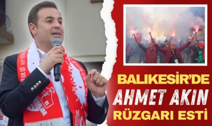 Balıkesir’de Ahmet Akın Rüzgarı Esti