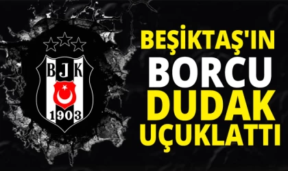 Beşiktaş Kulübünün Dudak Uçuklatan Borcu